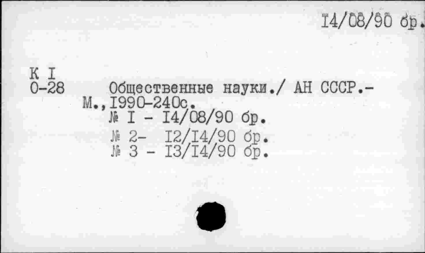 ﻿14/08/90 бц
К I 0-28	Общественные науки./ АН СССР.-М.,1990-240с. й I - 14/08/90 бр. 2- 12/14/90 бр. й 3 - 13/14/90 бр.